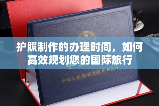灵丘护照制作的办理时间，如何高效规划您的国际旅行